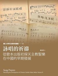 詠唱的祈祷　従歌本出版初探天主教聖楽在中国的早期発展（輔仁大學天主教研究叢書, 11）