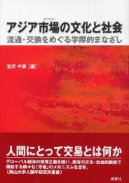 アジア市場（マーケット）の文化と社会 - 流通・交換をめぐる学際的まなざし　南山大学人類学研究所叢書