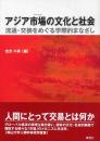 アジア市場（マーケット）の文化と社会 - 流通・交換をめぐる学際的まなざし　南山大学人類学研究所叢書