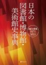 日本の図書館・博物館・美術館史事典―トピックス1871-2023