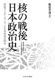 核の戦後日本政治史　非核アイデンティティと日米安保の80年