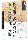 芥川龍之介が描いた近代中国の都市空間　揺らぐアイデンティティ