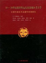 19-20世紀俄羅斯遠東南部地区考古学　主要作者生平及著作目録索引