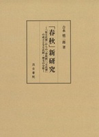 「春秋」新研究―「原左氏傳」からの「春秋經」「左氏傳」の成立と全左氏經・傳文の分析―
