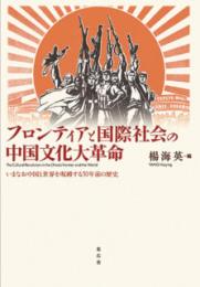 フロンティアと国際社会の中国文化大革命　いまなお中国と世界を呪縛する50年前の歴史