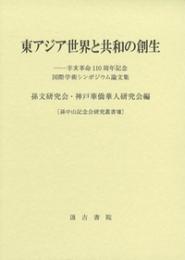 東アジア世界と共和の創生　 孫中山記念会研究叢書Ⅷ  辛亥革命110周年記念国際学術シンポジウム論文集