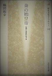 秦の始皇帝 : 伝説と史実のはざま 　歴史文化ライブラリー 132