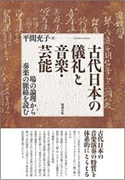 古代日本の儀礼と音楽・芸能　場の論理から奏楽の脈絡を読む