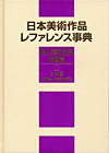 日本美術作品レファレンス事典　個人美術全集・絵画篇 I 日本画（明治〜昭和中期）