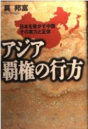 アジア覇権の行方 : 日本を脅かす中国その実力と正体