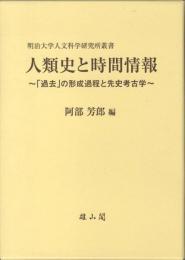 人類史と時間情報 : 「過去」の形成過程と先史考古学 ＜明治大学人文科学研究所叢書＞