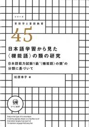 シリーズ言語学と言語教育　45　日本語学習から見た〈機能語〉の類の研究　日本語能力試験1級‘〈機能語〉の類’の分類に基づいて