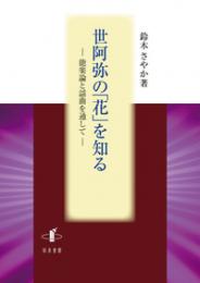 世阿弥の「花」を知る　能楽論と謡曲を通して