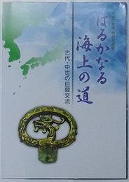 はるかなる海上の道 古代・中世の日韓交流　平成27年度特別企画展