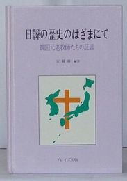 日韓の歴史のはざまにて　韓国元老牧師たちの証言