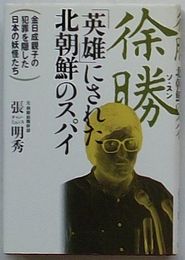 徐勝 「英雄」にされた北朝鮮のスパイ　金日成親子の犯罪を隠した日本の妖怪たち