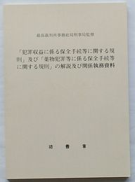 「犯罪収益に係る保全手続等に関する規則」及び「薬物犯罪等に係る保全手続等に関する規則」の解説及び関係執務資料　刑事裁判資料 第277号