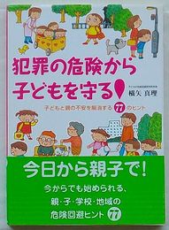犯罪の危険から子どもを守る！　子どもと親の不安を解消する77のヒント