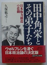 田中角栄とその弟子たち　日本権力構造の悲劇