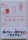 わが子に伝えたいお母さんのための性教育入門　おうちで話すいのち・生理・射精・セックス