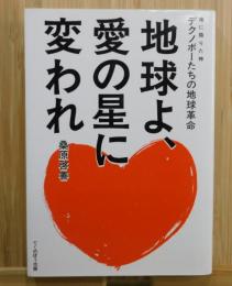 地球よ、愛の星に変われ ：地に降りた神デクノボーたちの地球革命