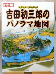 別冊太陽『吉田初三郎のパノラマ地図 : 大正・昭和の鳥瞰図絵師』
