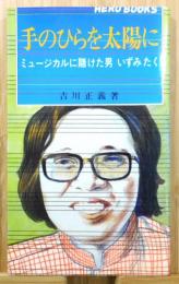 『手のひらを太陽に : ミュージカルに賭けた男いずみたく』