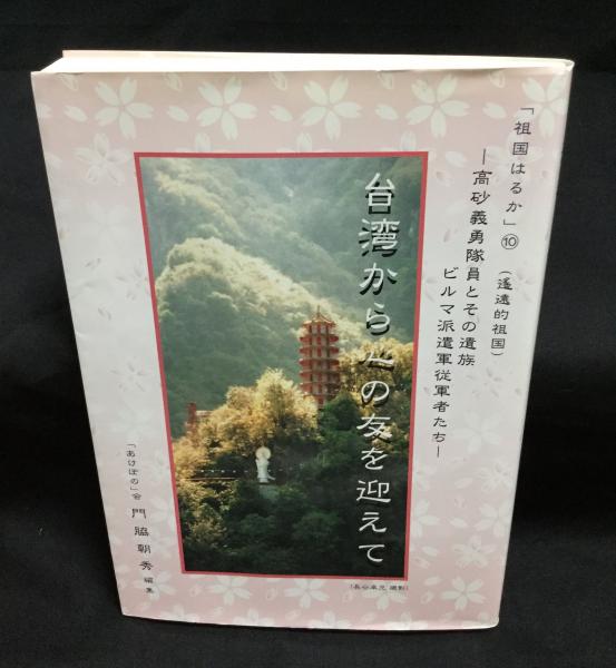 台湾から心の友を迎えて 高砂義勇隊員とその遺族ビルマ派遣軍従軍者たち(門脇朝秀 編) / 古本、中古本、古書籍の通販は「日本の古本屋」