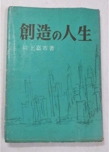 創造の人生(川上嘉市 著) / よかばい堂 / 古本、中古本、古書籍の通販は「日本の古本屋」