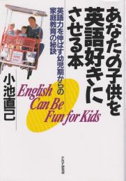 あなたの子供を英語好きにさせる本 ―英語力を伸ばす幼児期からの家庭教育の秘訣