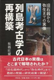 列島考古学の再構築 ―旧石器から弥生までの実像