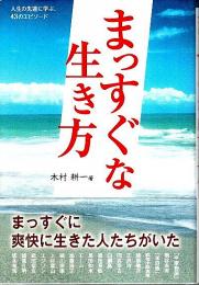 まっすぐな生き方 ―人生の先達に学ぶ、43のエピソード