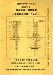 産業考古学シンポジウム 講演資料集：地域社会と産業遺産 ―志免炭鉱が残したもの