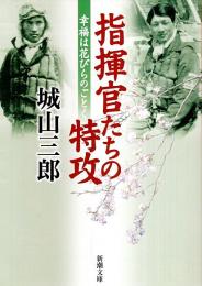 指揮官たちの特攻 ―幸福は花びらのごとく【新潮文庫】