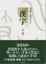 漢字・書道上達のすべて 下巻 ―篆書・隷書・作品のつくり方