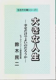大きな人生 ―幸せだけでよいのだろうか【生き方文庫シリーズ 1】