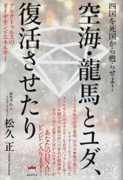 空海・龍馬とユダ、復活させたり ―四国を死国から蘇らせよ!アルクトゥルスのダイヤモンドエネルギー