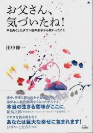 お父さん、気づいたね! ―声を失くしたダウン症の息子から教わったこと