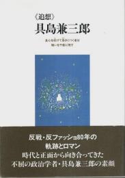 《追想》具島兼三郎 ―良心を枉げて易きにつく者は悔いを千載に残す