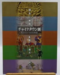 チャイナタウン展 : もうひとつの日本史 : 博多・那覇・長崎・横浜・神戸 : 図録