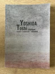 Yoshida Toshi Catalogue Raisonné　吉田遠志 作品資料目録