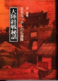 大陸終戦秘話 : ああなつかしの広部隊
