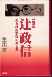 作戦参謀辻政信 : ある辣腕参謀の罪と罰