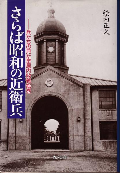 さらば昭和の近衛兵 兵たちの見た皇居内敗戦絵巻 絵内正久 著 三池書房 古本 中古本 古書籍の通販は 日本の古本屋 日本の古本屋