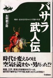 バサラ武人伝 : 戦国～幕末史を塗りかえた異能の系譜