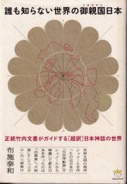 誰も知らない世界の御親国日本 : 正統竹内文書がガイドする「超訳」日本神話の世界