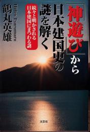 「神遊び」から日本建国史の謎を解く : 続々と明かされる日本建国にまつわる謎