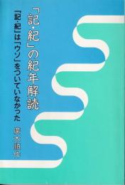 『記・紀』の紀年解読 : 『記・紀』は「ウソ」をついていなかった