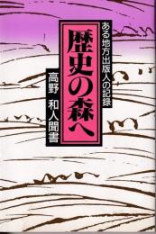 歴史の森へ : ある地方出版人の記録 高野和人聞書