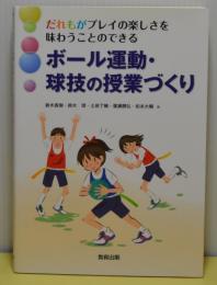 ボール運動・球技の授業づくり　だれもがプレイの楽しさを味わうことのできる